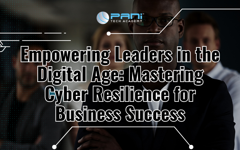 Empowering Leaders in the Digital Age: Mastering Cyber Resilience for Business Success